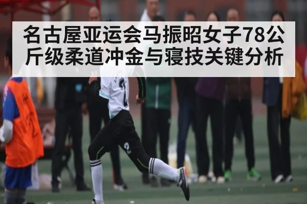 名古屋亚运会马振昭女子78公斤级柔道冲金与寝技关键分析