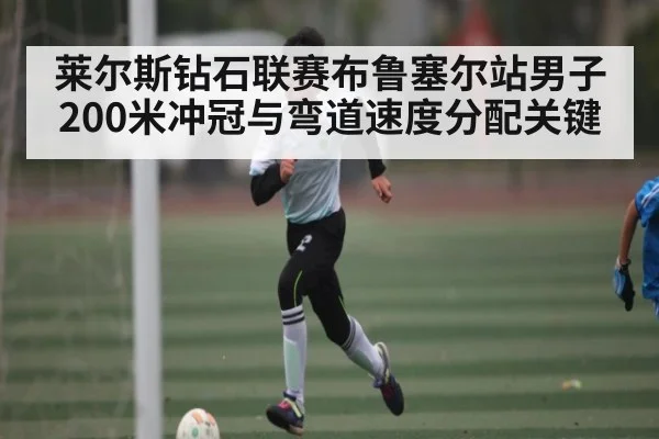 莱尔斯钻石联赛布鲁塞尔站男子200米冲冠与弯道速度分配关键