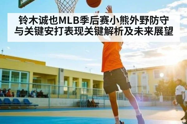 铃木诚也MLB季后赛小熊外野防守与关键安打表现关键解析及未来展望