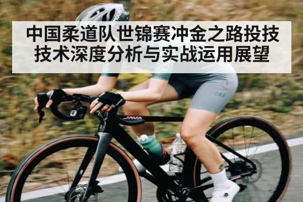 中国柔道队世锦赛冲金之路投技技术深度分析与实战运用展望
